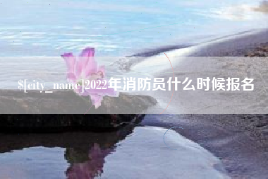 台山2022年消防员什么时候报名
