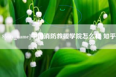 台山中国消防救援学院怎么样 知乎