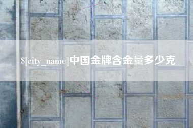 台山中国金牌含金量多少克