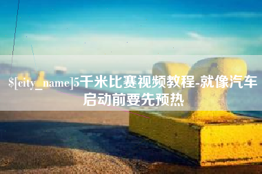 台山5千米比赛视频教程-就像汽车启动前要先预热