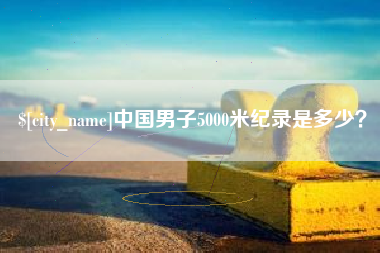 台山中国男子5000米纪录是多少？