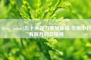 台山五十米接力赛加油稿-他眼中只有前方的交接棒