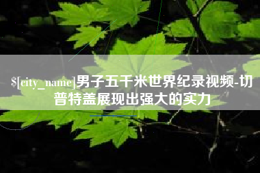 台山男子五千米世界纪录视频-切普特盖展现出强大的实力