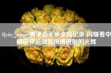 台山男子五千米全国纪录-闪耀着中国田径运动员拼搏进取的光辉