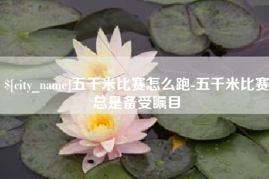 台山五千米比赛怎么跑-五千米比赛总是备受瞩目