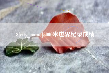 台山5000米世界纪录成绩