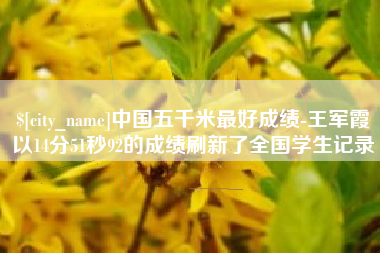 台山中国五千米最好成绩-王军霞以14分51秒92的成绩刷新了全国学生记录