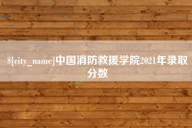 台山中国消防救援学院2021年录取分数
