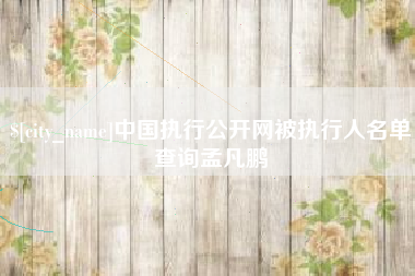 台山中国执行公开网被执行人名单查询孟凡鹏