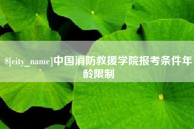 台山中国消防救援学院报考条件年龄限制