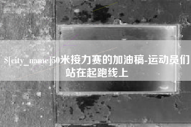 台山50米接力赛的加油稿-运动员们站在起跑线上
