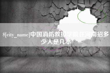 台山中国消防救援学院在河南招多少人是几本