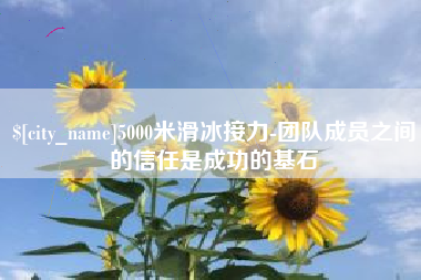 台山5000米滑冰接力-团队成员之间的信任是成功的基石