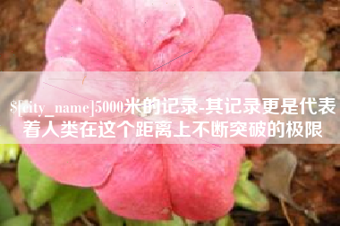 台山5000米的记录-其记录更是代表着人类在这个距离上不断突破的极限