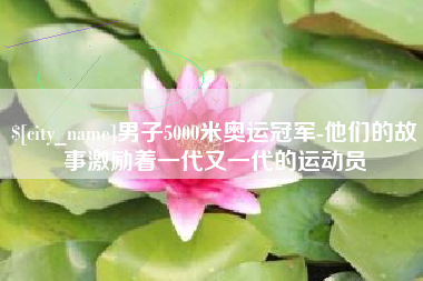 台山男子5000米奥运冠军-他们的故事激励着一代又一代的运动员