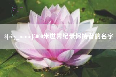 台山5000米世界纪录保持者的名字