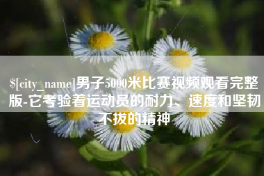 台山男子5000米比赛视频观看完整版-它考验着运动员的耐力、速度和坚韧不拔的精神