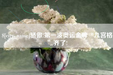 台山骄傲!第一波奥运金牌“九宫格”齐了!