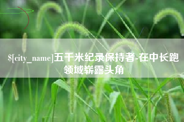 台山五千米纪录保持者-在中长跑领域崭露头角