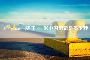 台山男子5000米中国纪录是多少秒