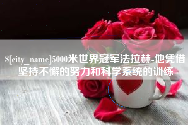 台山5000米世界冠军法拉赫-他凭借坚持不懈的努力和科学系统的训练