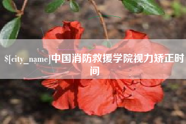 台山中国消防救援学院视力矫正时间