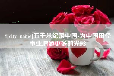 台山五千米纪录中国-为中国田径事业增添更多的光彩