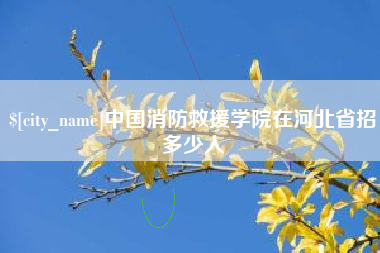台山中国消防救援学院在河北省招多少人