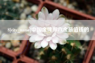 台山中国金牌哪六金最值钱的