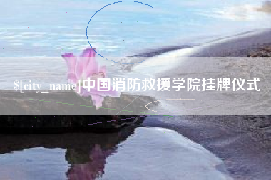 台山中国消防救援学院挂牌仪式