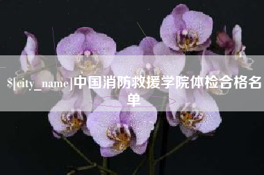 台山中国消防救援学院体检合格名单