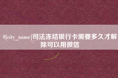 台山司法冻结银行卡需要多久才解除可以用微信