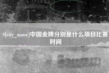 台山中国金牌分别是什么项目比赛时间